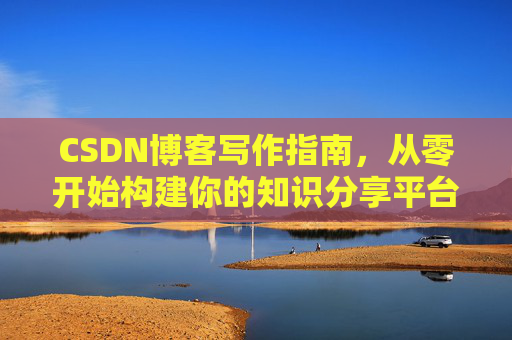 CSDN博客写作指南，从零开始构建你的知识分享平台